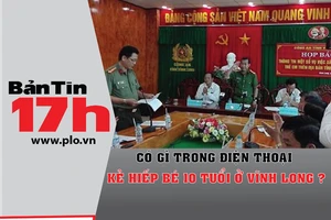 Bản tin 17h: Có gì trong điện thoại kẻ hiếp bé 10 tuổi?