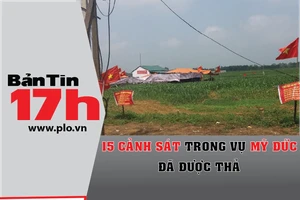 Bản tin 17h: 15 cảnh sát trong vụ Mỹ Đức đã được thả
