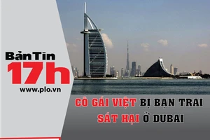 Bản tin 17h: Cô gái Việt bị bạn trai sát hại ở Dubai