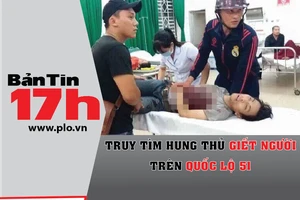 Bản tin 17h: Truy tìm hung thủ giết người trên QL 51