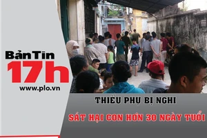 Bản tin 17h: Nghi án mẹ sát hại con 33 ngày tuổi