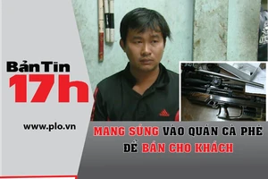 Bản tin 17h: Mang súng vào quán cà phê bán cho khách