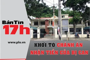 Bản tin 17h: Khởi tố chánh án nhận tiền của bị can