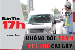 Bản tin 17h: 'Không dời trạm thu phí Cai Lậy'