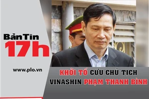 Bản tin 17h: Khởi tố cựu chủ tịch Vinashin
