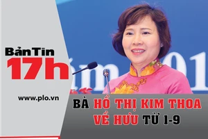 Bản tin 17h: Bà Hồ Thị Kim Thoa về hưu từ ngày 1-9 