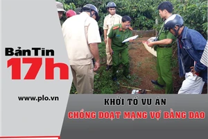 Bản tin 17h: Khởi tố vụ án chồng đoạt mạng vợ bằng dao
