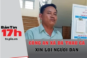 Bản tin 17h: Công an xã đá thau cá xin lỗi người dân