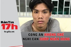 Bản tin 17h: Công an khống chế nghi can cướp ngân hàng