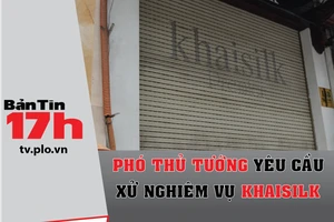 Phó thủ tướng yêu cầu xử nghiêm vụ Khaisilk