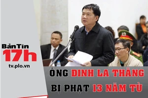 Bản tin 17h: Ông Đinh La Thăng bị phạt 13 năm tù