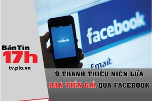 9 thanh thiếu niên lừa bán tiền giả qua Facebook