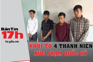 Bản tin 17h: Khởi tố 4 thanh niên xúc phạm quốc kỳ