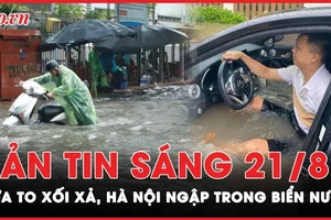 Bản tin sáng 21-8: Mưa to, Hà Nội ngập trong biển nước 