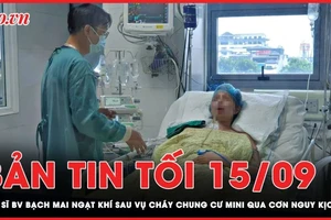 Bản tin tối 15-9: BS ngạt khí trong vụ cháy chung cư qua cơn nguy kịch