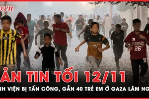 Bản tin tối 12-11: Bệnh viện bị tấn công, gần 40 trẻ em ở Gaza lâm nguy