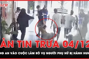 Bản tin trưa 4-12: Công an vào cuộc làm rõ sự việc người phụ nữ bị hành hung ở chung cư 