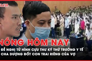 Nóng hôm nay: Cựu thư ký Thứ trưởng Bộ Y tế bị đề nghị tử hình