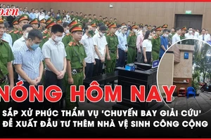 Nóng hôm nay: Sắp xử phúc thẩm vụ 'chuyến bay giải cứu'; Truy xét vụ cướp tiệm vàng