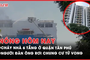 Nóng hôm nay: Cháy nhà sáu tầng ở TP.HCM; Người đàn ông rơi từ tầng cao chung cư tử vong