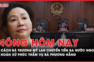 Nóng hôm nay: Cách bà Trương Mỹ Lan chuyển tiền ra nước ngoài; Hoãn xử phúc thẩm vụ bà Phương Hằng