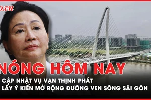 Nóng hôm nay: Cập nhật vụ Vạn Thịnh Phát; Lấy ý kiến mở rộng đường ven sông Sài Gòn