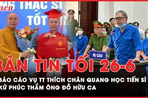 Bản tin tối 26-06: Bộ GD&ĐT yêu cầu báo cáo quy trình đào tạo tiến sĩ của ông Thích Chân Quang