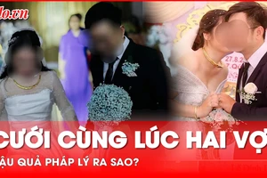 Cưới cùng lúc hai vợ: Hậu quả ra sao?