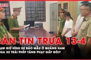 Bản tin trưa 13-4: Tạm giữ hình sự bảo mẫu ở Quảng Nam; Đua xe sẽ phạt gấp đôi mức phạt cũ?