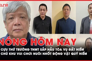 Nóng hôm nay: Cựu Thứ trưởng Tài nguyên Môi trường sắp hầu tòa vụ đất hiếm; Chủ khu vui chơi nuôi nhốt động vật nguy cấp quý hiếm