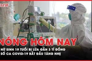 Nóng hôm nay: Nữ sinh 19 tuổi bị lừa gần 3 tỉ đồng; Số ca COVID-19 bắt đầu tăng nhẹ