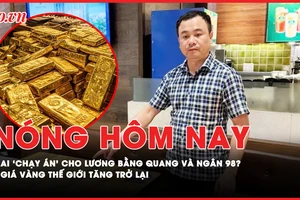 Nóng hôm nay: Ai là người 'chạy án' cho Lương Bằng Quang và Ngân 98?; Giá vàng thế giới tăng trở lại