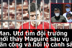MU tìm đội trưởng mới sau scandal Maguire tấn công cảnh sát