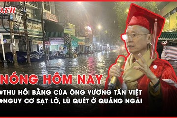 Nóng hôm nay: Chi tiết quyết định thu hồi bằng của ông Vương Tấn Việt; Nguy cơ lũ quét ở Quảng Ngãi