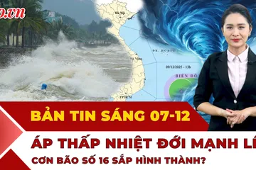 Thời sự sáng 7-12: Biển Đông sắp đón áp thấp nhiệt đới, bão số 16 sắp hình thành? 