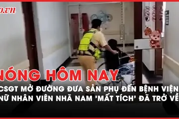 Nóng hôm nay: CSGT mở đường cứu sản phụ nguy kịch; Bất ngờ vụ nữ nhân viên Nhã Nam 'mất tích'