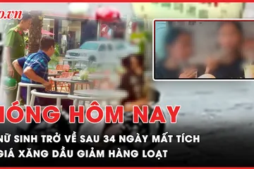 Nóng hôm nay: Nữ sinh mất tích bí ẩn trở về sau 34 ngày; Giá xăng dầu giảm hàng loạt