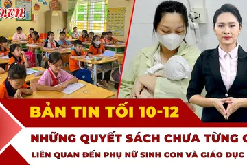 Bản tin tối 10-12: Bỏ bằng tốt nghiệp trung học cơ sở; Tin vui cho phụ nữ sinh con từ ngày 1-7-2026