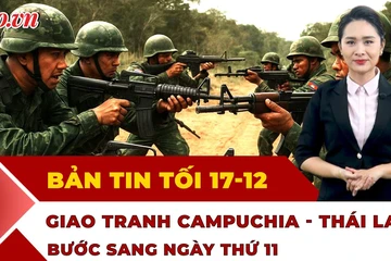 Bản tin tối 17-12: Căng thẳng Campuchia - Thái Lan vẫn ‘nóng’; Bão rình rập cuối tháng 12?
