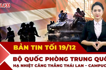 Bản tin tối 19-12: Căng thẳng Thái Lan - Campuchia: Bộ Quốc phòng Trung Quốc lên tiếng