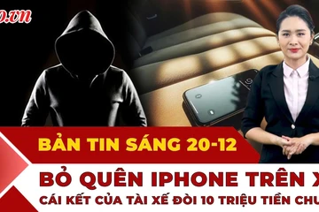 Thời sự sáng 20-12: Khách bỏ quên iPhone trên xe, tài xế đòi 10 triệu tiền chuộc và cái kết