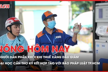 'Mũi tên trúng nhiều đích' khi giảm toàn bộ thuế với xăng dầu; ĐH Cần Thơ ký kết hợp tác với Báo Pháp Luật TP.HCM