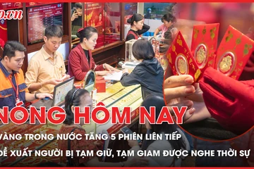 Giá vàng trong nước tăng 5 phiên liên tiếp; Đề xuất mới với người bị tạm giữ, tạm giam tại cơ sở Quân đội