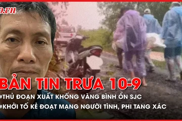 Bản tin trưa 10-9: Nữ GĐ chi nhánh SJC xuất khống vàng bình ổn; Khởi tố kẻ đoạt mạng người tình, phi tang xác ở Tây Ninh