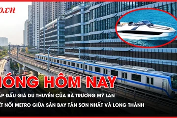 Sắp đấu giá du thuyền của bà Trương Mỹ Lan; Kết nối metro giữa sân bay Tân Sơn Nhất và Long Thành