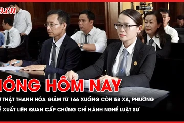 Sự thật Thanh Hóa giảm từ 166 xuống còn 58 xã, phường; Đề xuất liên quan cấp chứng chỉ hành nghề luật sư