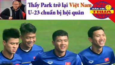 Thầy Park trở lại, U-23 Việt Nam vào chiến dịch U-23 châu Á