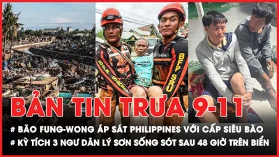 Bản tin trưa 9-11: Bão Fung-wong áp sát, Philippines huy động tổng lực ứng phó; 3 ngư dân Lý Sơn sống sót kỳ diệu trên biển giữa tâm bão