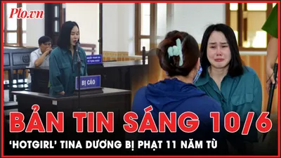 Bản tin sáng 10-6: 'Hotgirl' Tina Dương bị phạt 11 năm tù