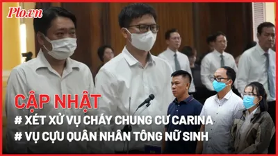 Điểm nóng tố tụng: Tuyên án vụ cháy chung cư Carina; Tình tiết mới vụ cựu quân nhân tông nữ sinh.